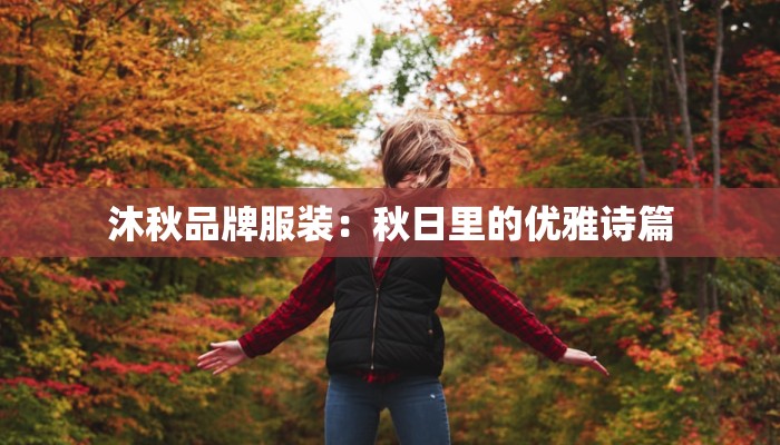 沐秋品牌服装:秋日里的优雅诗篇 沐秋品牌服装:秋日里的优雅诗篇