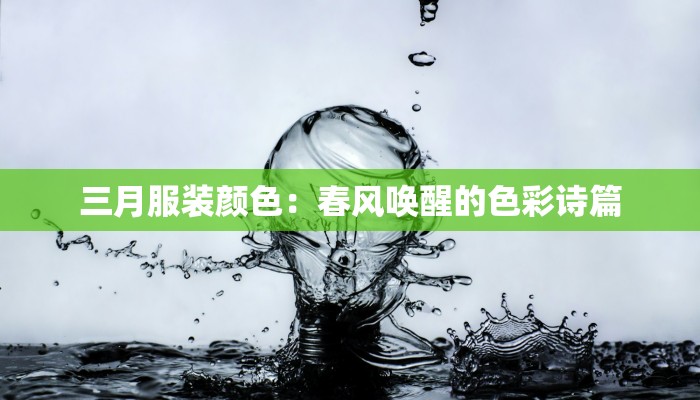 三月服装颜色:春风唤醒的色彩诗篇 三月服装颜色:春风唤醒的色彩诗篇