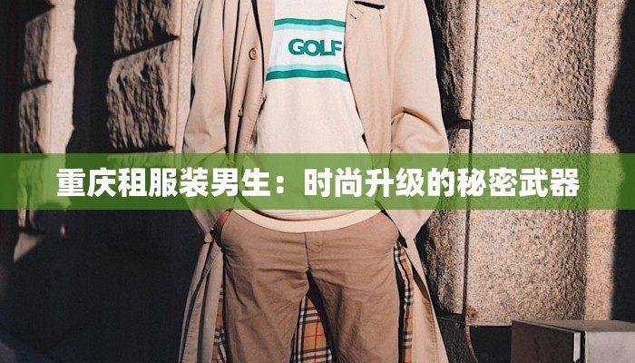 重庆租服装男生:时尚升级的秘密武器 重庆租服装男生:时尚升级的秘密武器