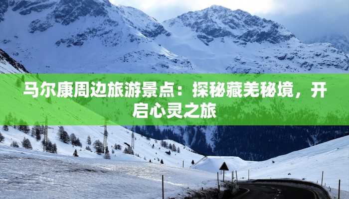 马尔康周边旅游景点：探秘藏羌秘境，开启心灵之旅