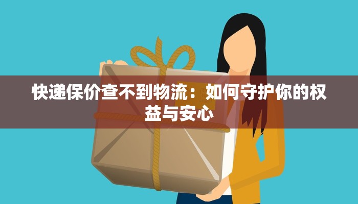 快递保价查不到物流:如何守护你的权益与安心 快递保价查不到物流:如何守护你的权益与安心