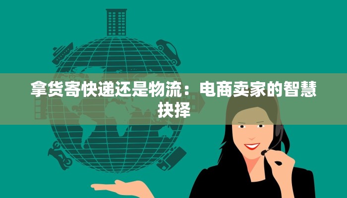 拿货寄快递还是物流：电商卖家的智慧抉择