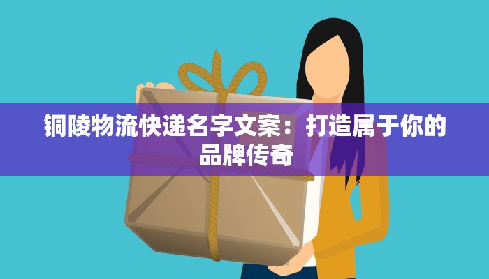 铜陵物流快递名字文案：打造属于你的品牌传奇