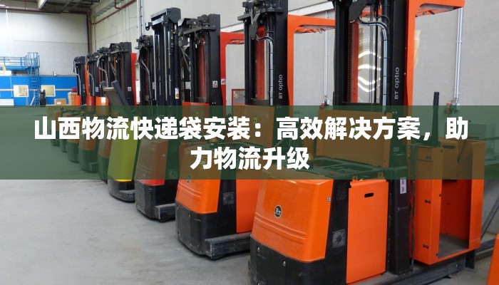 山西物流快递袋安装：高效解决方案，助力物流升级