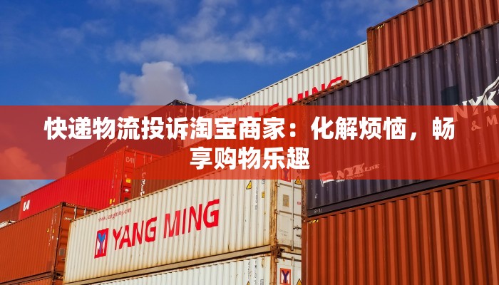 快递物流投诉淘宝商家：化解烦恼，畅享购物乐趣