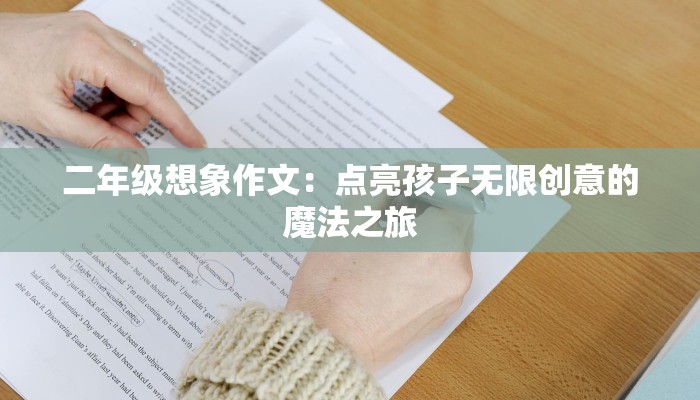 二年级想象作文:点亮孩子无限创意的魔法之旅 二年级想象作文:点亮孩子无限创意的魔法之旅