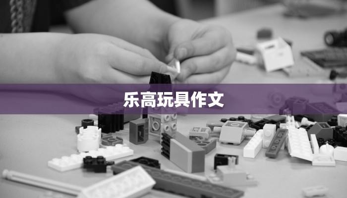 乐高玩具作文 乐高玩具作文