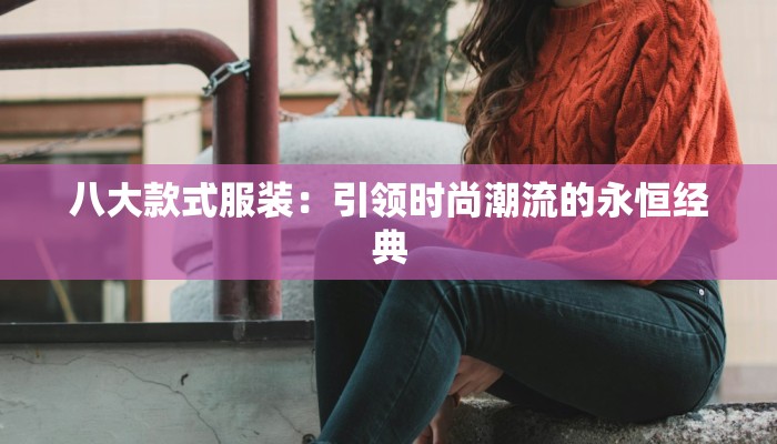 八大款式服装:引领时尚潮流的永恒经典 八大款式服装:引领时尚潮流的永恒经典