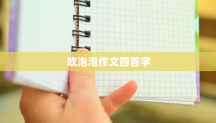 吹泡泡作文四百字 吹泡泡作文四百字