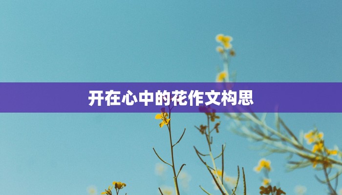 开在心中的花作文构思 开在心中的花作文构思