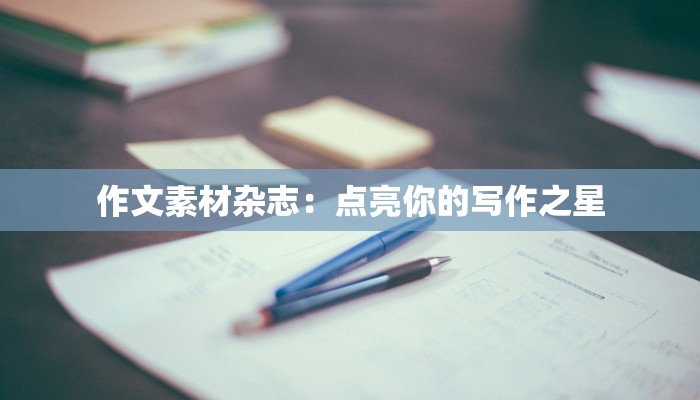 作文素材杂志:点亮你的写作之星 作文素材杂志:点亮你的写作之星