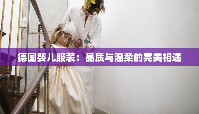 德国婴儿服装:品质与温柔的完美相遇 德国婴儿服装:品质与温柔的完美相遇