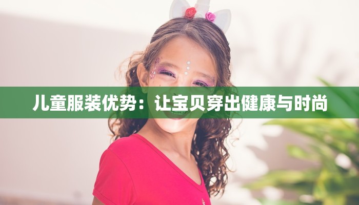 儿童服装优势：让宝贝穿出健康与时尚