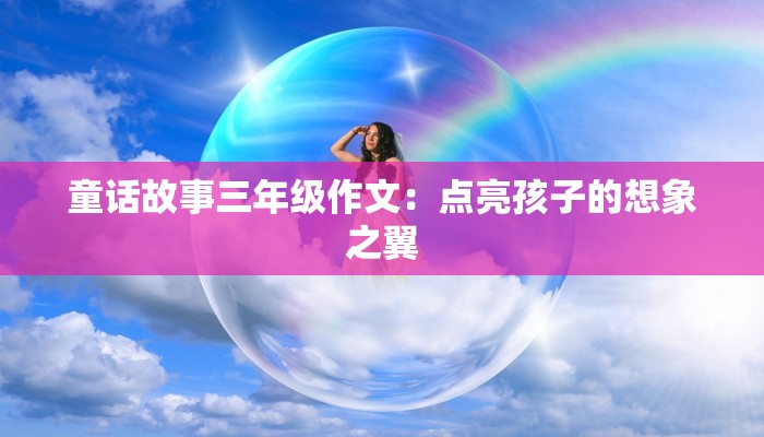 童话故事三年级作文：点亮孩子的想象之翼