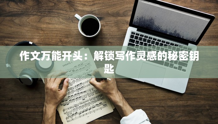 作文万能开头：解锁写作灵感的秘密钥匙