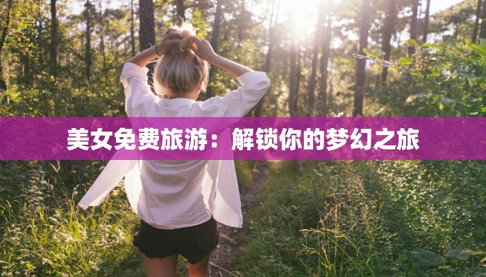 美女免费旅游：解锁你的梦幻之旅