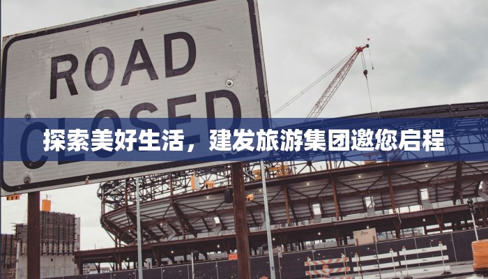 探索美好生活,建发旅游集团邀您启程 探索美好生活,建发旅游集团邀您启程