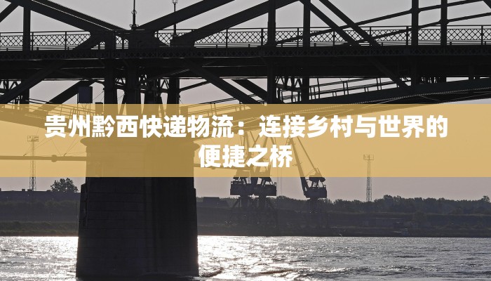贵州黔西快递物流：连接乡村与世界的便捷之桥