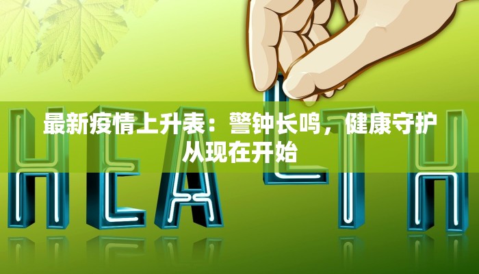 最新疫情上升表：警钟长鸣，健康守护从现在开始