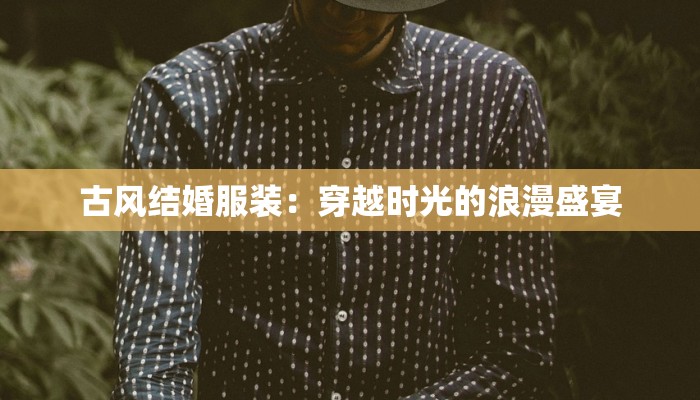 古风结婚服装：穿越时光的浪漫盛宴