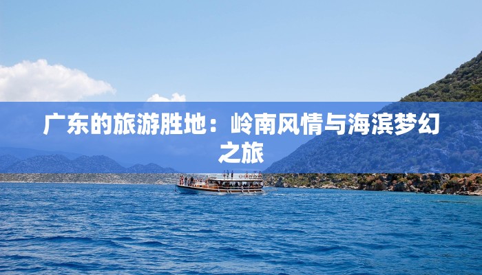 广东的旅游胜地：岭南风情与海滨梦幻之旅