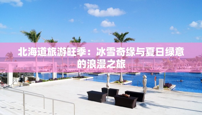 北海道旅游旺季：冰雪奇缘与夏日绿意的浪漫之旅