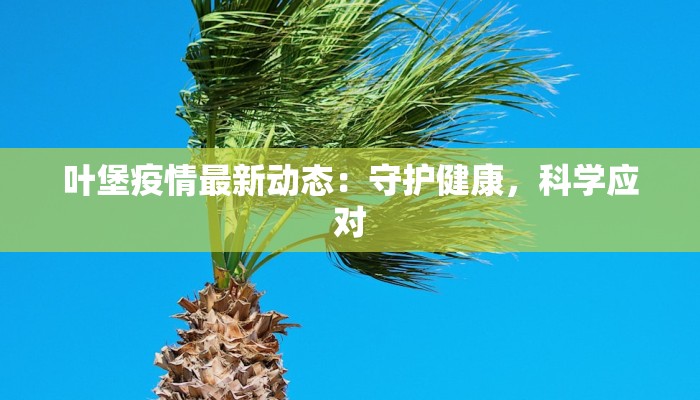 叶堡疫情最新动态：守护健康，科学应对