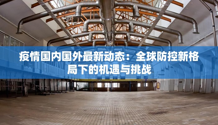 疫情国内国外最新动态：全球防控新格局下的机遇与挑战