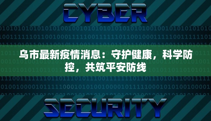 乌市最新疫情消息：守护健康，科学防控，共筑平安防线