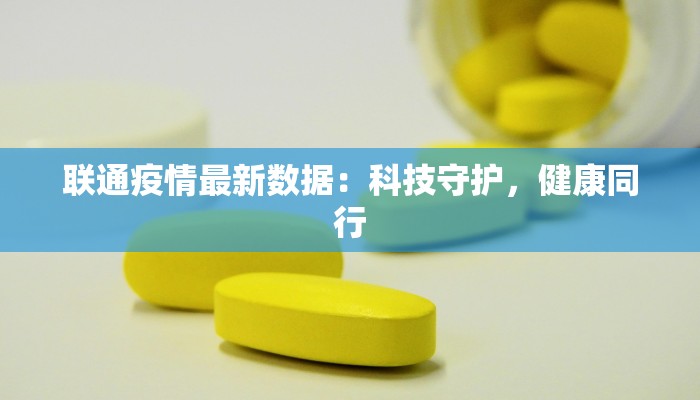 联通疫情最新数据:科技守护,健康同行 联通疫情最新数据:科技守护,健康同行