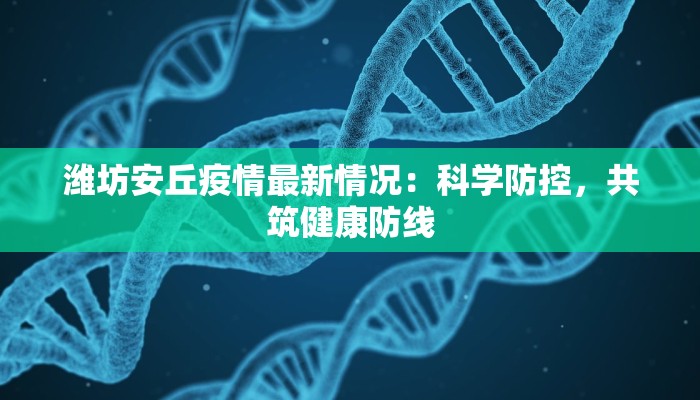 潍坊安丘疫情最新情况:科学防控,共筑健康防线 潍坊安丘疫情最新情况:科学防控,共筑健康防线