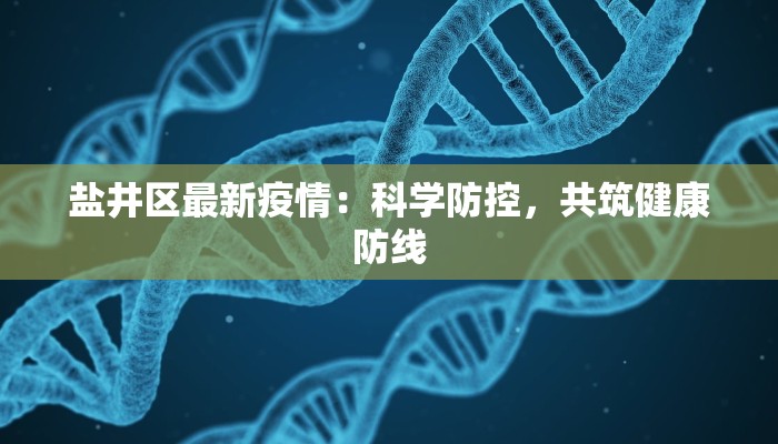 盐井区最新疫情:科学防控,共筑健康防线 盐井区最新疫情:科学防控,共筑健康防线