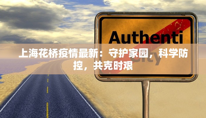 上海花桥疫情最新:守护家园,科学防控,共克时艰 上海花桥疫情最新:守护家园,科学防控,共克时艰