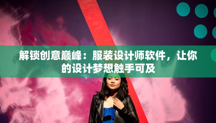 解锁创意巅峰：服装设计师软件，让你的设计梦想触手可及