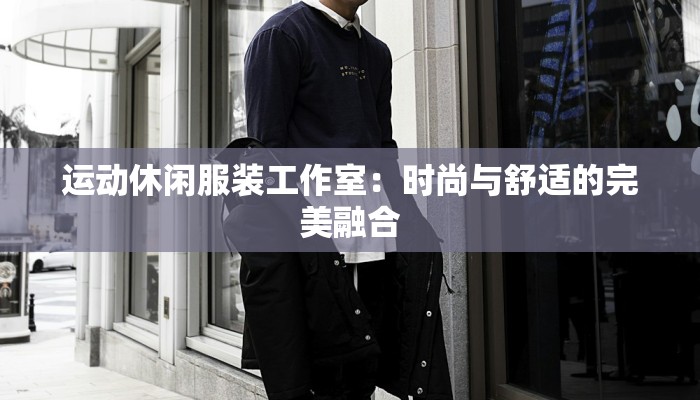 运动休闲服装工作室：时尚与舒适的完美融合