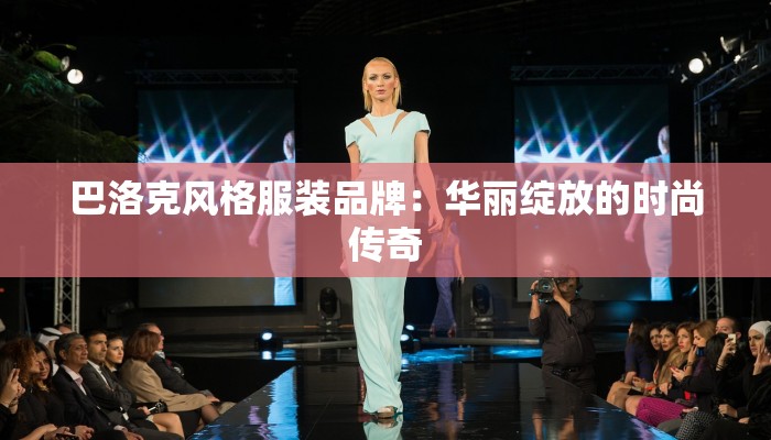 巴洛克风格服装品牌：华丽绽放的时尚传奇