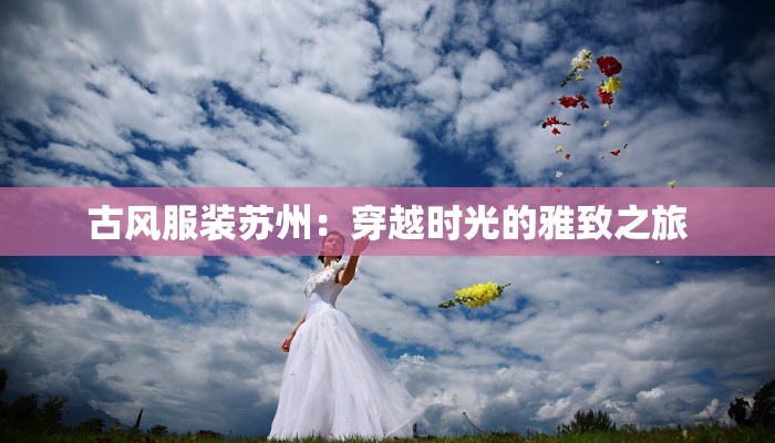 古风服装苏州：穿越时光的雅致之旅
