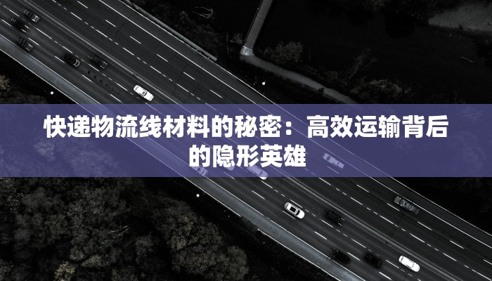 快递物流线材料的秘密:高效运输背后的隐形英雄 快递物流线材料的秘密:高效运输背后的隐形英雄