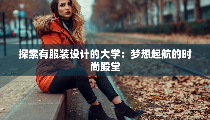 探索有服装设计的大学:梦想起航的时尚殿堂 探索有服装设计的大学:梦想起航的时尚殿堂