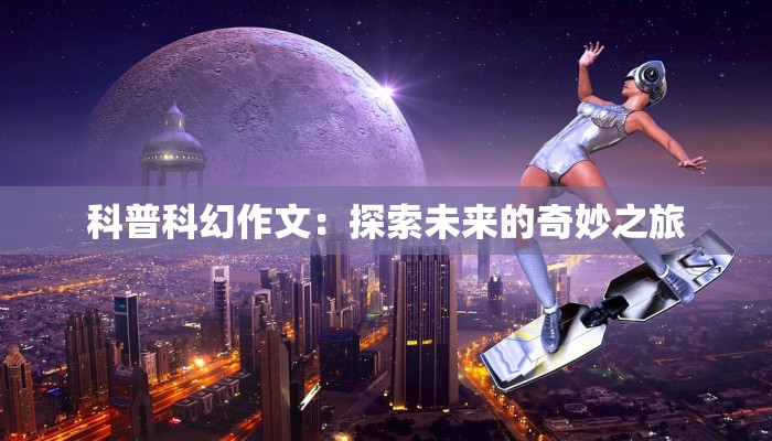 科普科幻作文：探索未来的奇妙之旅