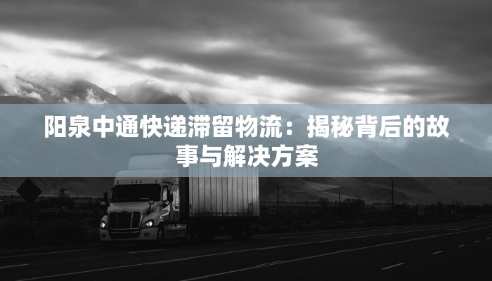 阳泉中通快递滞留物流：揭秘背后的故事与解决方案