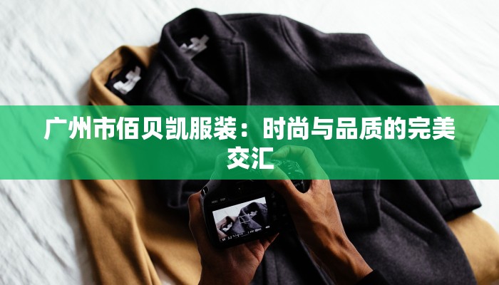 广州市佰贝凯服装：时尚与品质的完美交汇