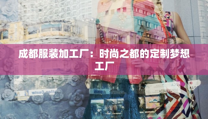 成都服装加工厂：时尚之都的定制梦想工厂