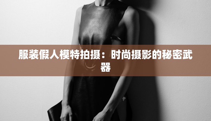服装假人模特拍摄：时尚摄影的秘密武器