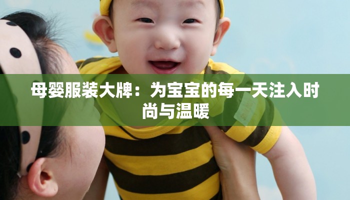 母婴服装大牌:为宝宝的每一天注入时尚与温暖 母婴服装大牌:为宝宝的每一天注入时尚与温暖