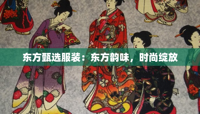 东方甄选服装:东方韵味,时尚绽放 东方甄选服装:东方韵味,时尚绽放