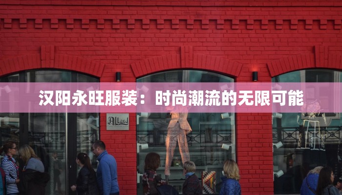 汉阳永旺服装:时尚潮流的无限可能 汉阳永旺服装:时尚潮流的无限可能