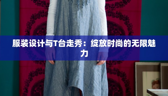 服装设计与T台走秀：绽放时尚的无限魅力