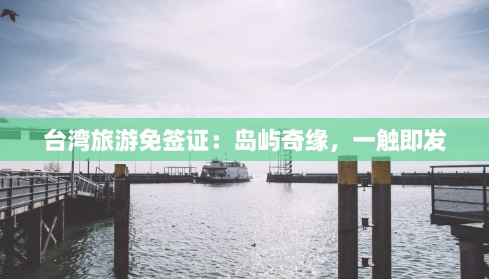 台湾旅游免签证:岛屿奇缘,一触即发 台湾旅游免签证:岛屿奇缘,一触即发