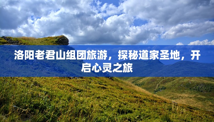 洛阳老君山组团旅游,探秘道家圣地,开启心灵之旅 洛阳老君山组团旅游,探秘道家圣地,开启心灵之旅